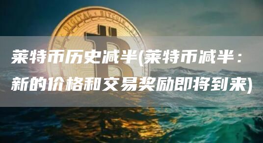 莱特币历史减半 - 莱特币减半：新的价格和交易奖励即将到来